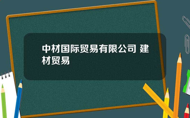 中材国际贸易有限公司 建材贸易